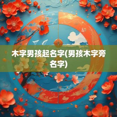 木字男孩起名字(男孩木字旁名字)