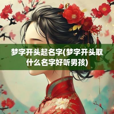 梦字开头起名字(梦字开头取什么名字好听男孩)