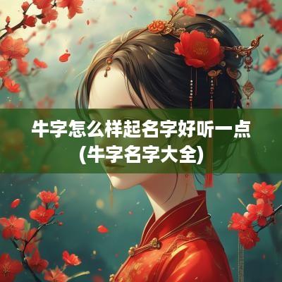 牛字怎么样起名字好听一点(牛字名字大全)