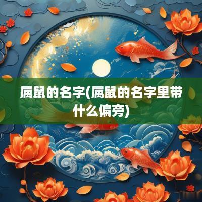 属鼠的名字(属鼠的名字里带什么偏旁)