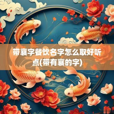 带襄字餐饮名字怎么取好听点(带有襄的字)