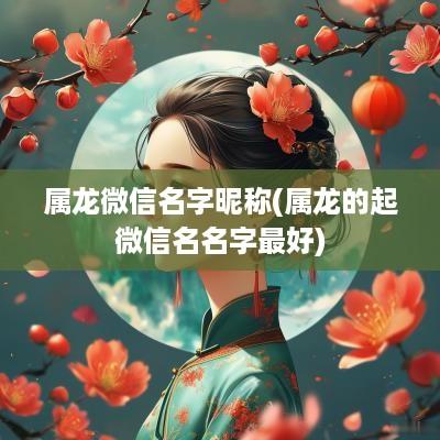 属龙微信名字昵称(属龙的起微信名名字最好)