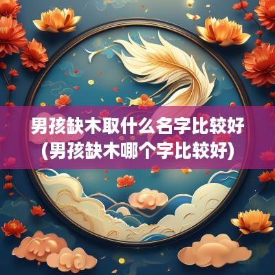 男孩缺木取什么名字比较好(男孩缺木哪个字比较好)