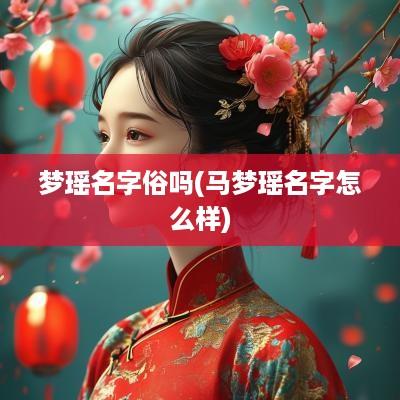 梦瑶名字俗吗(马梦瑶名字怎么样)