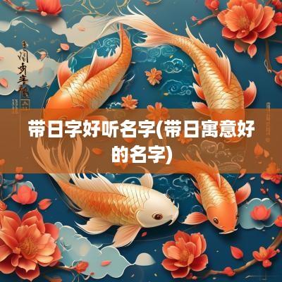 带日字好听名字(带日寓意好的名字)