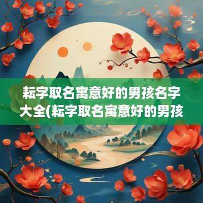 耘字取名寓意好的男孩名字大全(耘字取名寓意好的男孩名字)