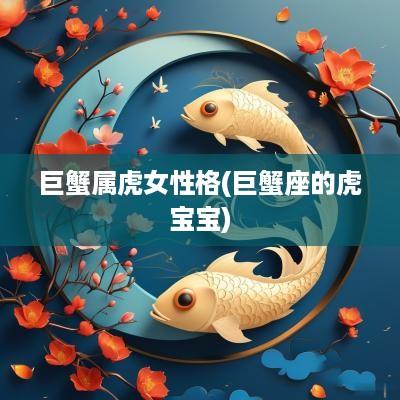 巨蟹属虎女性格(巨蟹座的虎宝宝)