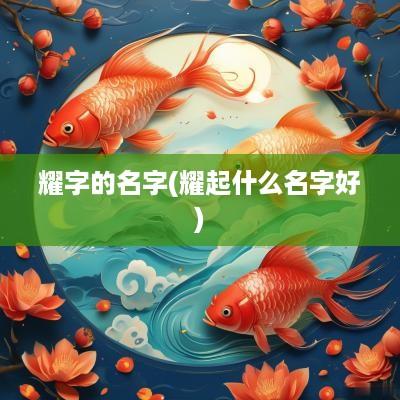 耀字的名字(耀起什么名字好)