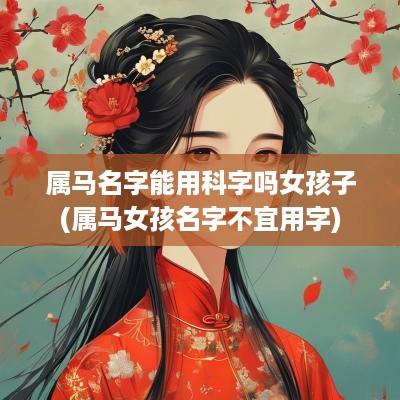 属马名字能用科字吗女孩子(属马女孩名字不宜用字)