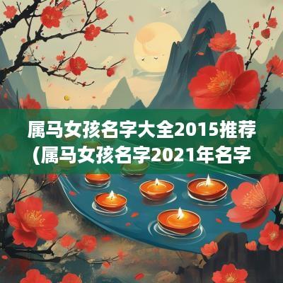 属马女孩名字大全2015推荐(属马女孩名字2025年名字大全)
