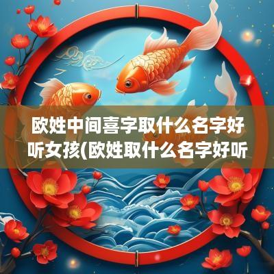 欧姓中间喜字取什么名字好听女孩(欧姓取什么名字好听)