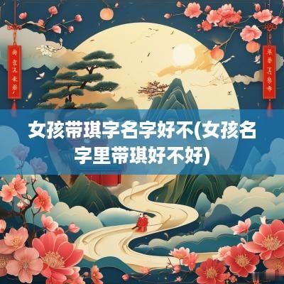 女孩带琪字名字好不(女孩名字里带琪好不好)