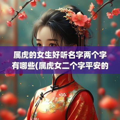 属虎的女生好听名字两个字有哪些(属虎女二个字平安的网名)
