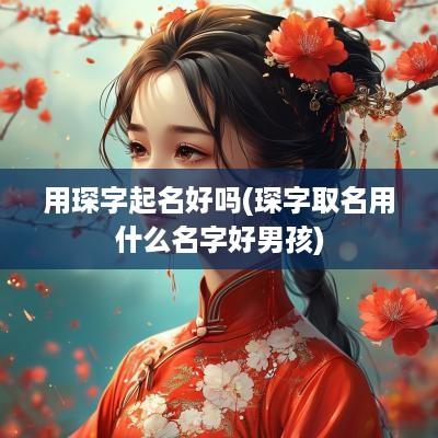 用琛字起名好吗(琛字取名用什么名字好男孩)