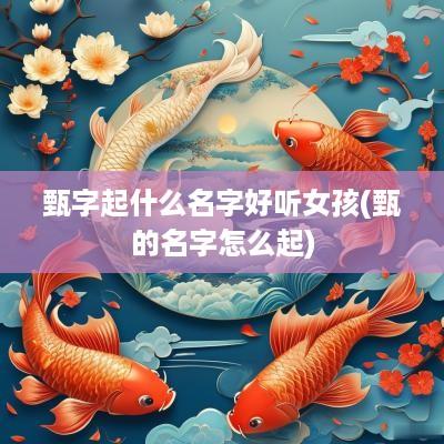 甄字起什么名字好听女孩(甄的名字怎么起)