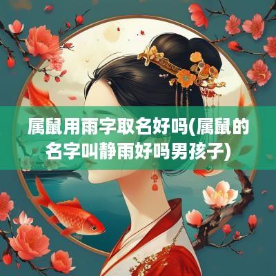 属鼠用雨字取名好吗(属鼠的名字叫静雨好吗男孩子)