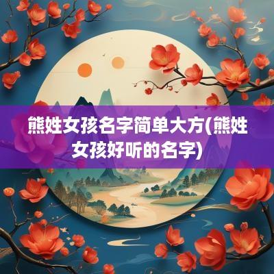 熊姓女孩名字简单大方(熊姓女孩好听的名字)