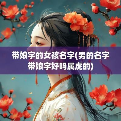 带娘字的女孩名字(男的名字带娘字好吗属虎的)