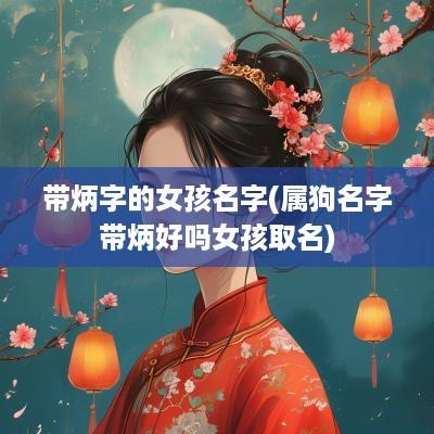 带炳字的女孩名字(属狗名字带炳好吗女孩取名)