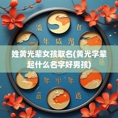 姓黄光辈女孩取名(黄光字辈起什么名字好男孩)