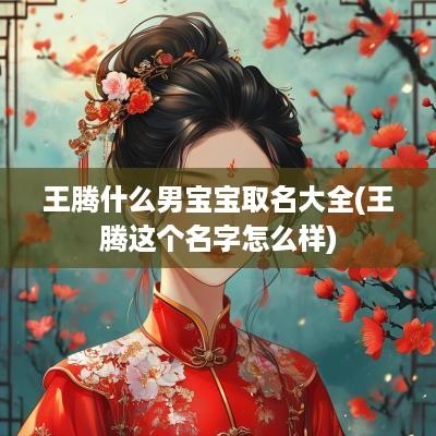 王腾什么男宝宝取名大全(王腾这个名字怎么样)