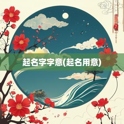 起名字字意(起名用意)