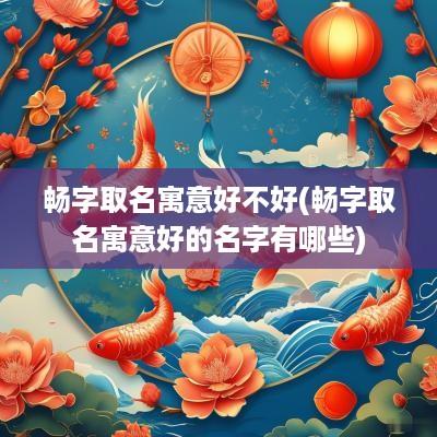 畅字取名寓意好不好(畅字取名寓意好的名字有哪些)