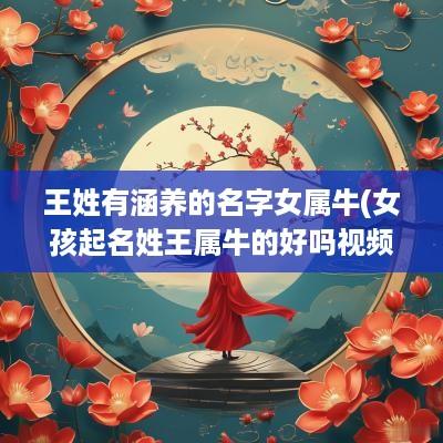 王姓有涵养的名字女属牛(女孩起名姓王属牛的好吗视频)