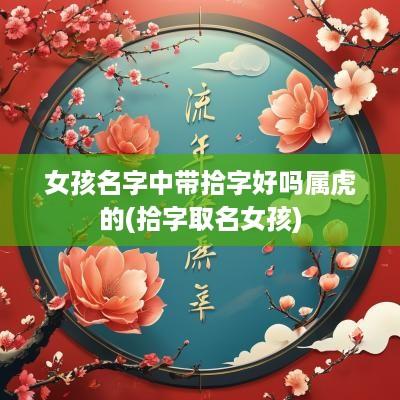 女孩名字中带拾字好吗属虎的(拾字取名女孩)