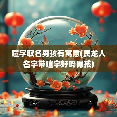 暄字取名男孩有寓意(属龙人名字带暄字好吗男孩)