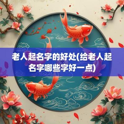 老人起名字的好处(给老人起名字哪些字好一点)