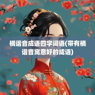 橘谐音成语四字词语(带有橘谐音寓意好的成语)