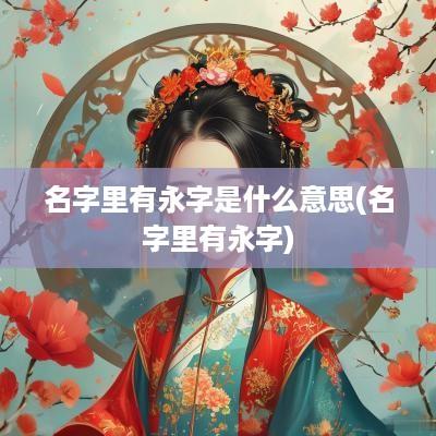 名字里有永字是什么意思(名字里有永字)