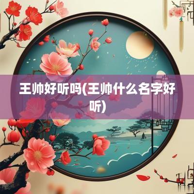 王帅好听吗(王帅什么名字好听)