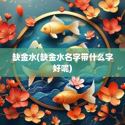 缺金水(缺金水名字带什么字好呢)