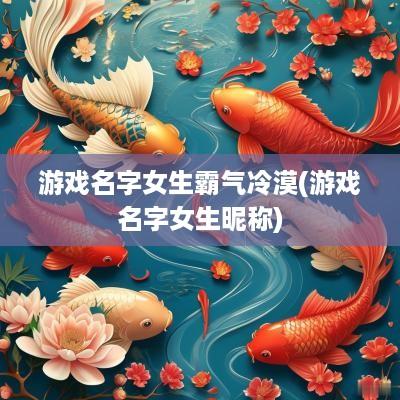 游戏名字女生霸气冷漠(游戏名字女生昵称)