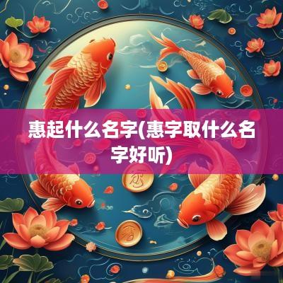 惠起什么名字(惠字取什么名字好听)