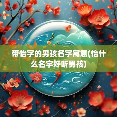 带怡字的男孩名字寓意(怡什么名字好听男孩)