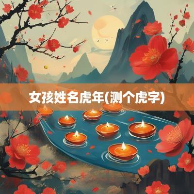 女孩姓名蛇年(测个虎字)