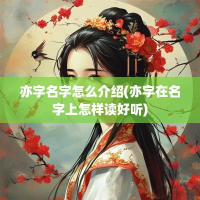 亦字名字怎么介绍(亦字在名字上怎样读好听)
