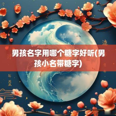 男孩名字用哪个糖字好听(男孩小名带糖字)