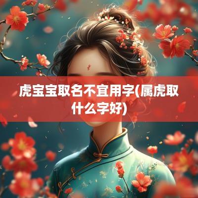 虎宝宝取名不宜用字(属虎取什么字好)