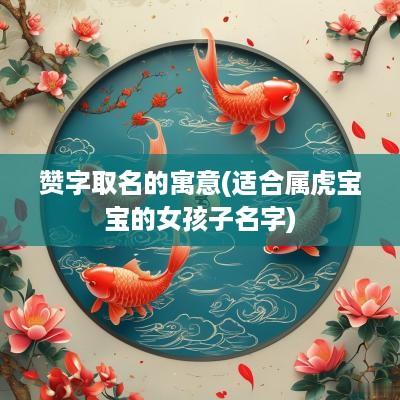 赞字取名的寓意(适合属虎宝宝的女孩子名字)