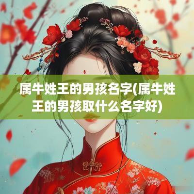 属牛姓王的男孩名字(属牛姓王的男孩取什么名字好)