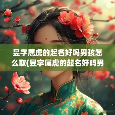昱字属虎的起名好吗男孩怎么取(昱字属虎的起名好吗男孩子)
