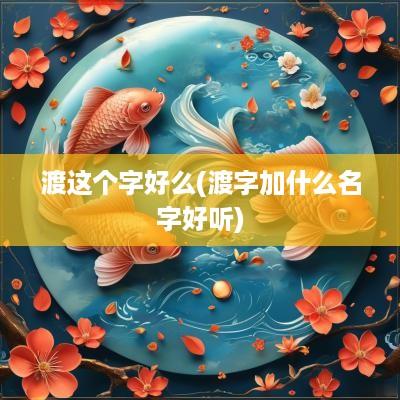 渡这个字好么(渡字加什么名字好听)