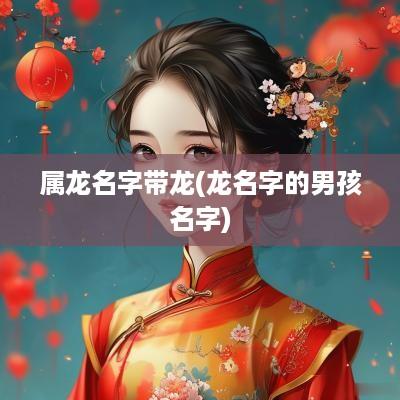 属龙名字带龙(龙名字的男孩名字)