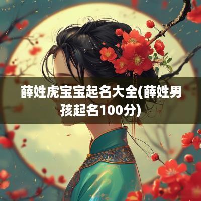 薛姓虎宝宝起名大全(薛姓男孩起名100分)