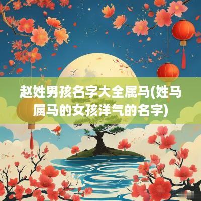 赵姓男孩名字大全属马(姓马属马的女孩洋气的名字)