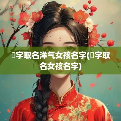 瑆字取名洋气女孩名字(芠字取名女孩名字)